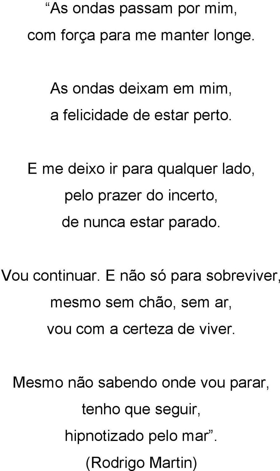 E me deixo ir para qualquer lado, pelo prazer do incerto, de nunca estar parado.