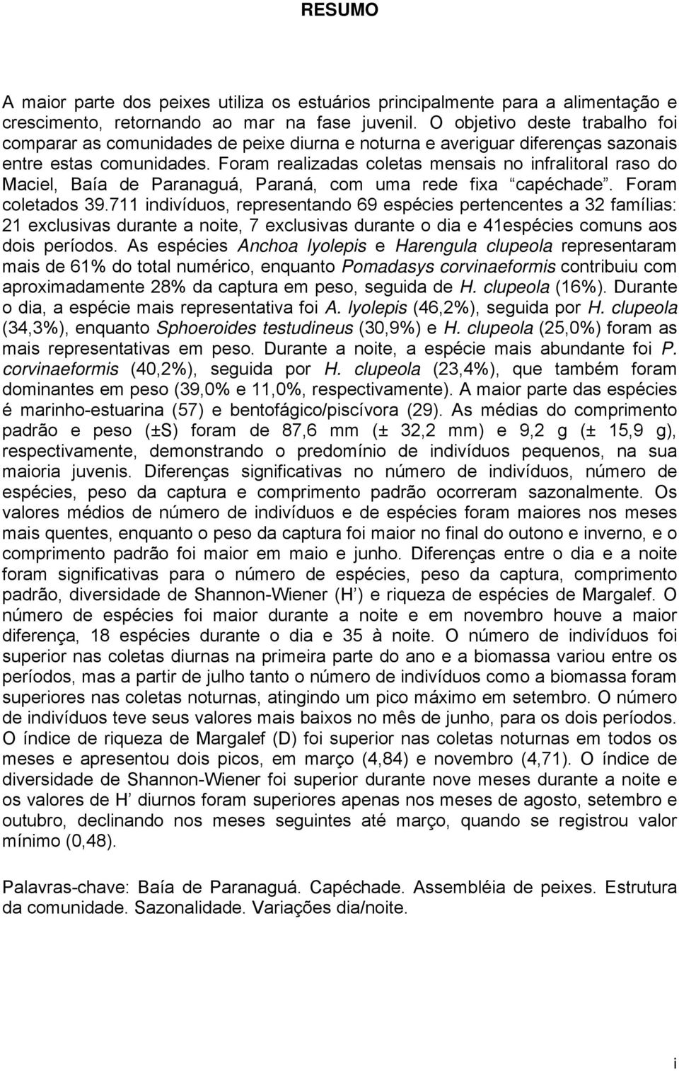 Foram realizadas coletas mensais no infralitoral raso do Maciel, Baía de Paranaguá, Paraná, com uma rede fixa capéchade. Foram coletados 39.