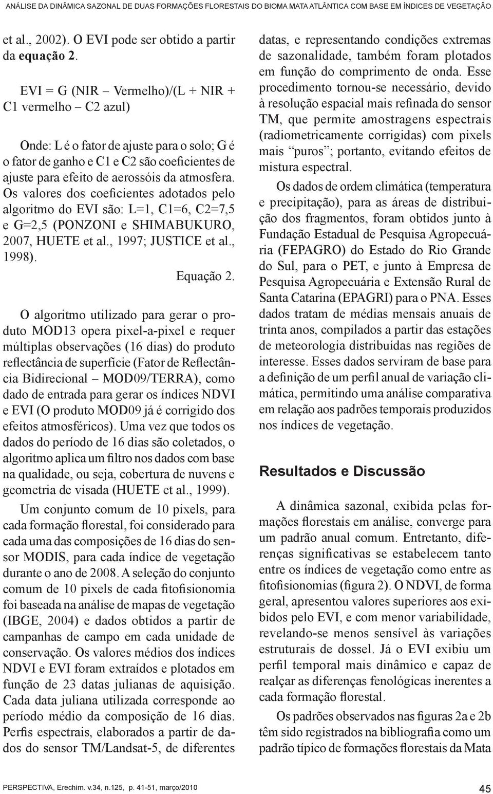 Os valores dos coeficientes adotados pelo algoritmo do EVI são: L=1, C1=6, C2=7,5 e G=2,5 (PONZONI e SHIMABUKURO, 2007, HUETE et al., 1997; JUSTICE et al., 1998). Equação 2.