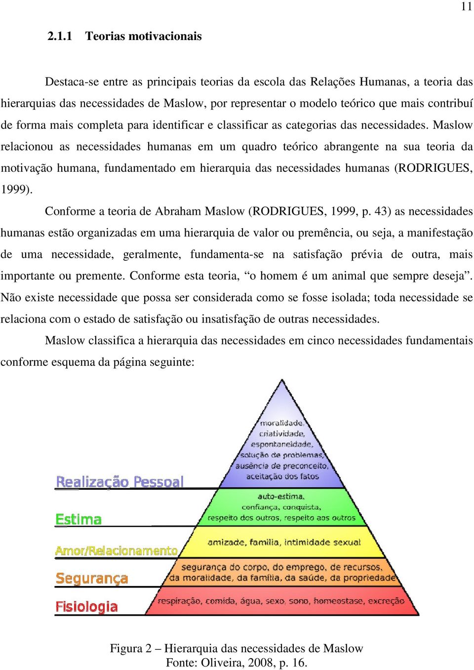 Maslow relacionou as necessidades humanas em um quadro teórico abrangente na sua teoria da motivação humana, fundamentado em hierarquia das necessidades humanas (RODRIGUES, 1999).