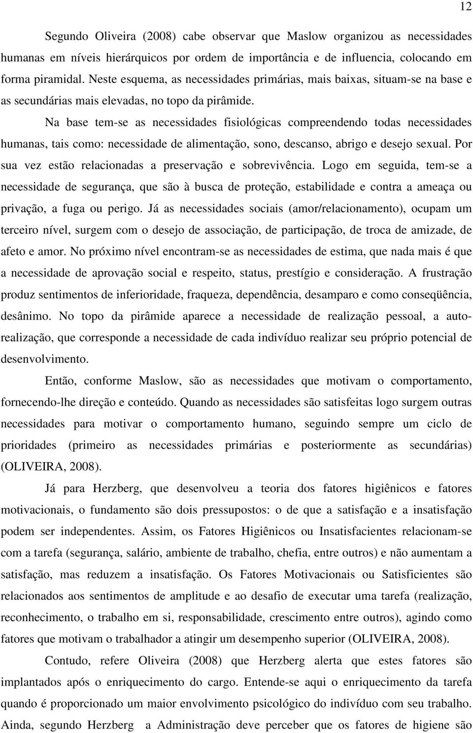 Na base tem-se as necessidades fisiológicas compreendendo todas necessidades humanas, tais como: necessidade de alimentação, sono, descanso, abrigo e desejo sexual.