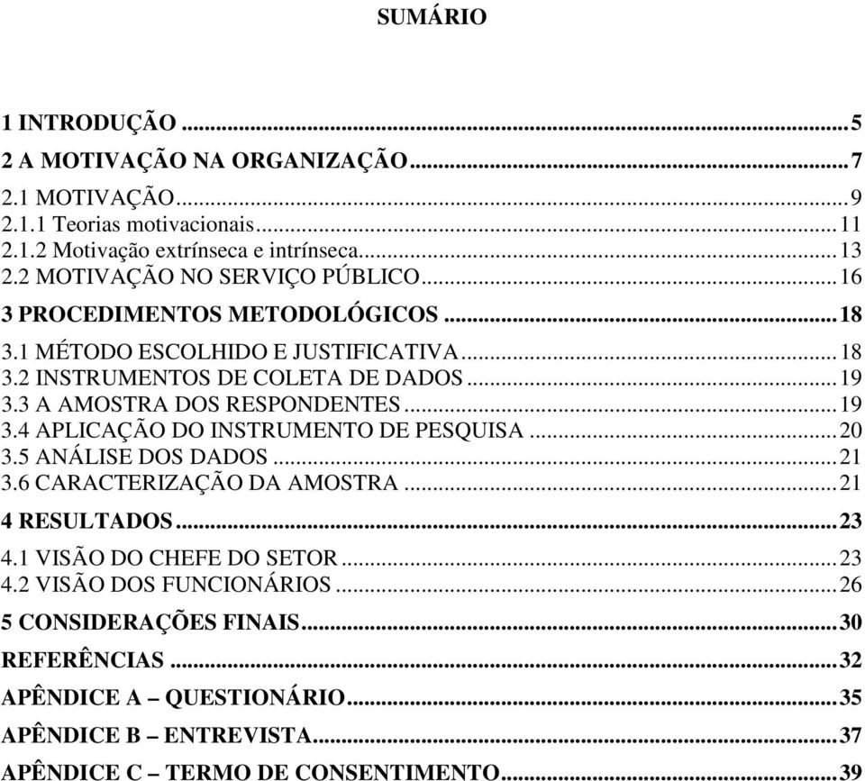 3 A AMOSTRA DOS RESPONDENTES... 19 3.4 APLICAÇÃO DO INSTRUMENTO DE PESQUISA... 20 3.5 ANÁLISE DOS DADOS... 21 3.6 CARACTERIZAÇÃO DA AMOSTRA... 21 4 RESULTADOS... 23 4.