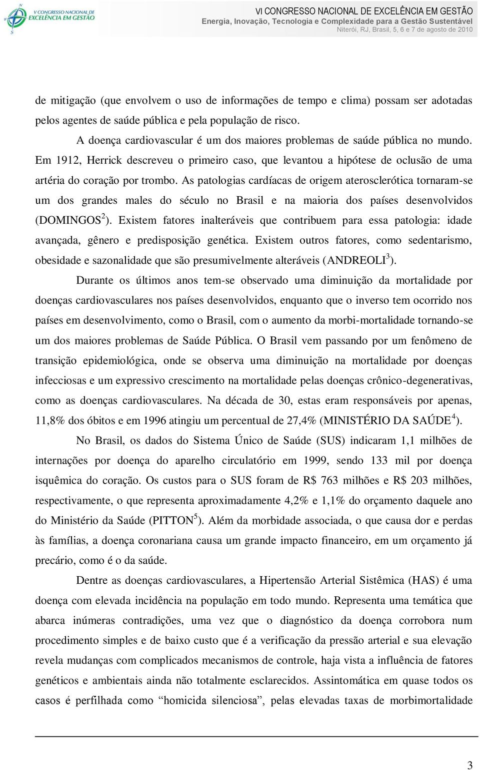 As patologias cardíacas de origem aterosclerótica tornaram-se um dos grandes males do século no Brasil e na maioria dos países desenvolvidos (DOMINGOS 2 ).