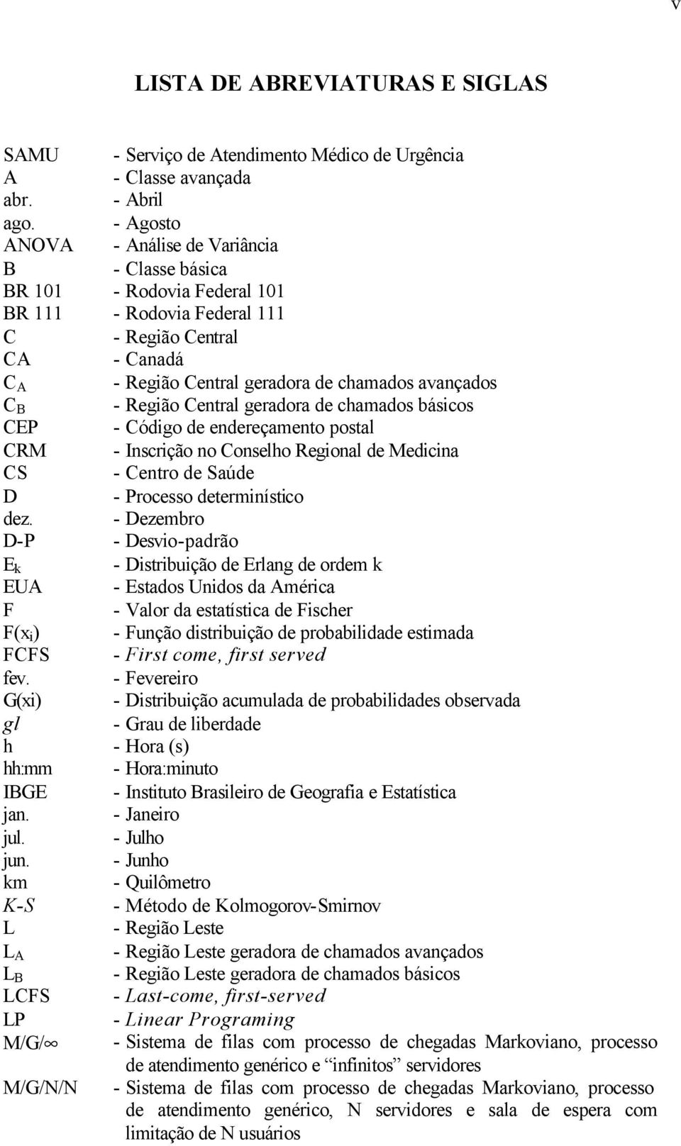 - Região Central geradora de chamados básicos CEP - Código de endereçamento postal CRM - Inscrição no Conselho Regional de Medicina CS - Centro de Saúde D - Processo determinístico dez.