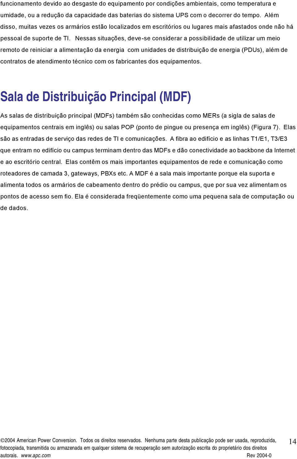 Nessas situações, deve-se considerar a possibilidade de utilizar um meio remoto de reiniciar a alimentação da energia com unidades de distribuição de energia (PDUs), além de contratos de atendimento