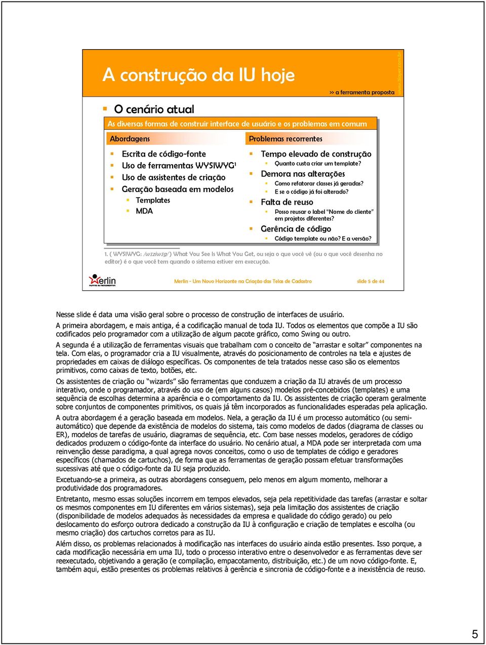 Demora nas alterações Como refatorar classes já geradas? E se o código já foi alterado? Falta de reuso Posso reusar o label Nome do cliente em projetos diferentes?