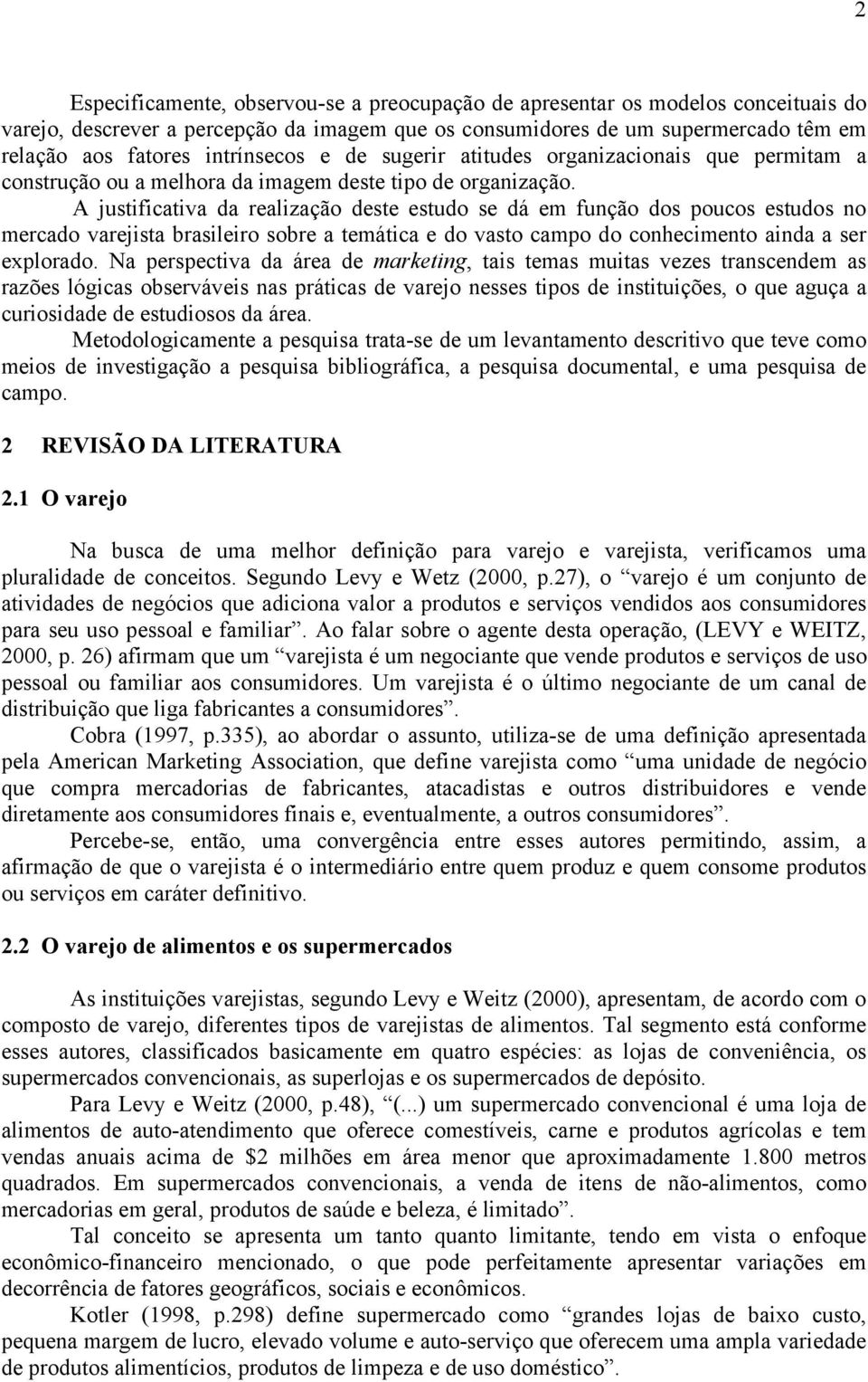 A justificativa da realização deste estudo se dá em função dos poucos estudos no mercado varejista brasileiro sobre a temática e do vasto campo do conhecimento ainda a ser explorado.