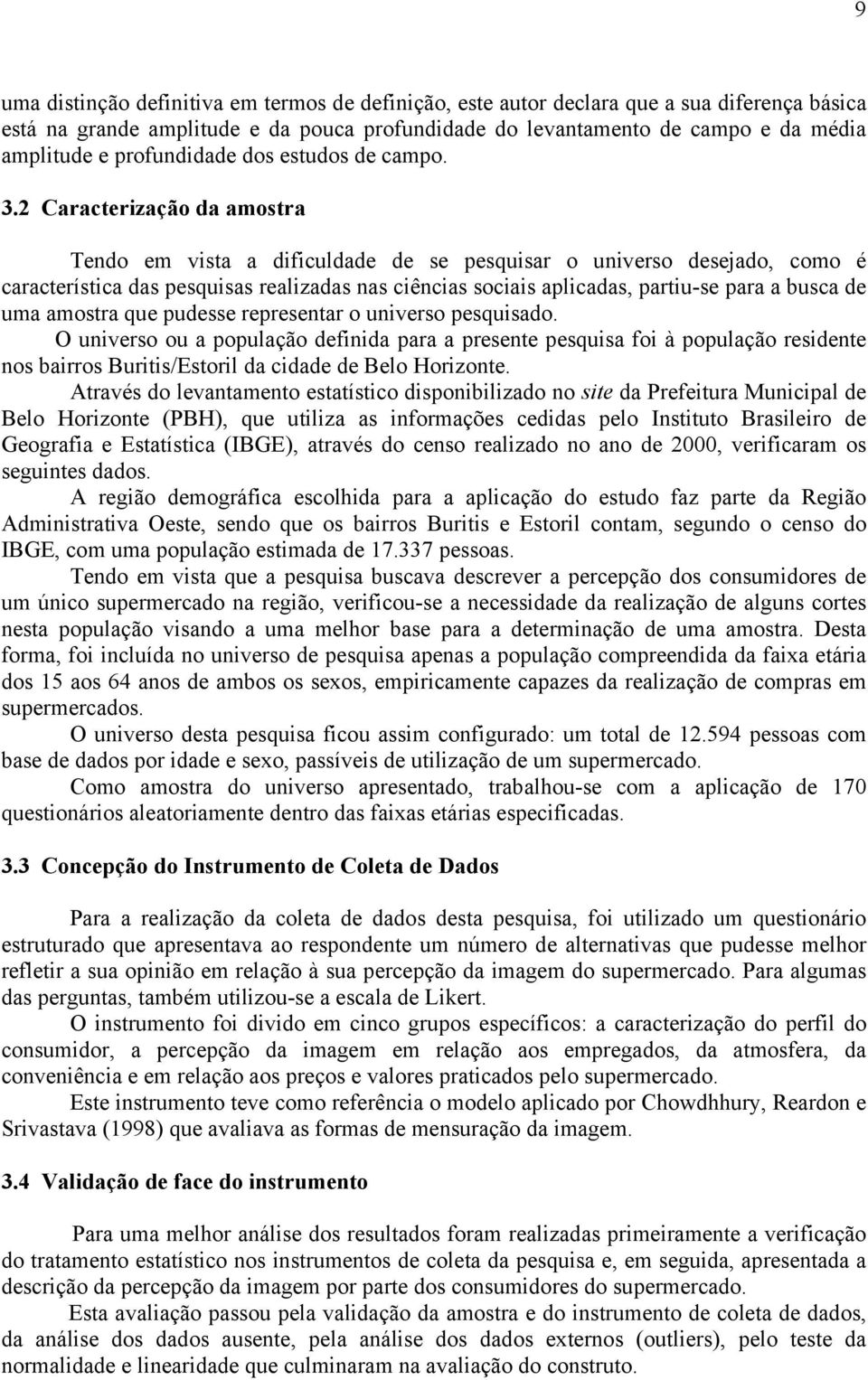 2 Caracterização da amostra Tendo em vista a dificuldade de se pesquisar o universo desejado, como é característica das pesquisas realizadas nas ciências sociais aplicadas, partiu-se para a busca de