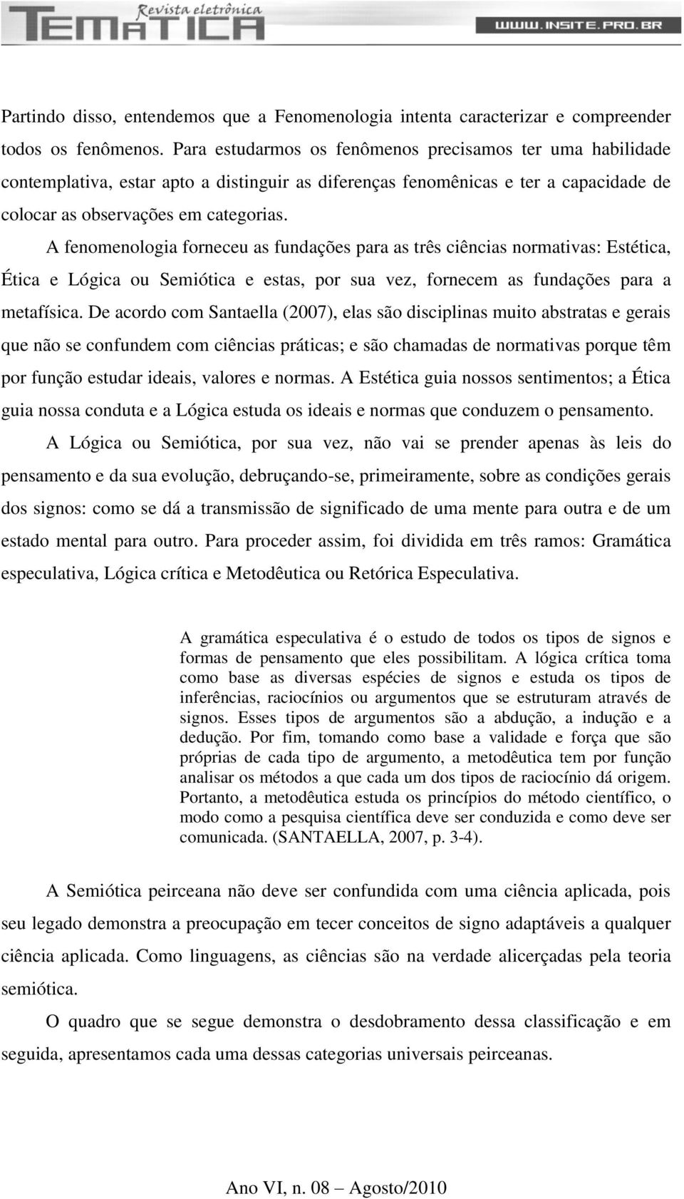 A fenomenologia forneceu as fundações para as três ciências normativas: Estética, Ética e Lógica ou Semiótica e estas, por sua vez, fornecem as fundações para a metafísica.