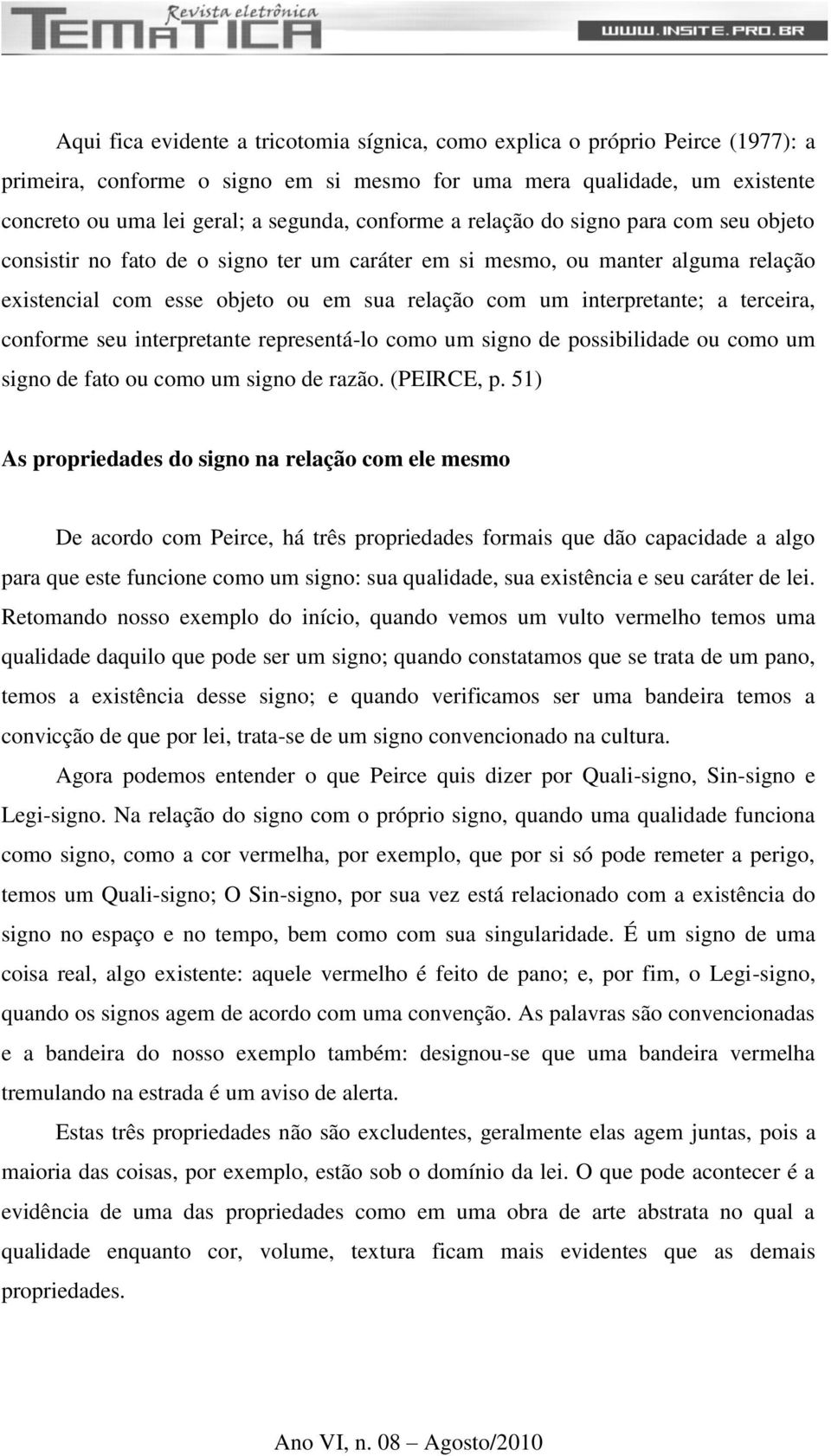 terceira, conforme seu interpretante representá-lo como um signo de possibilidade ou como um signo de fato ou como um signo de razão. (PEIRCE, p.