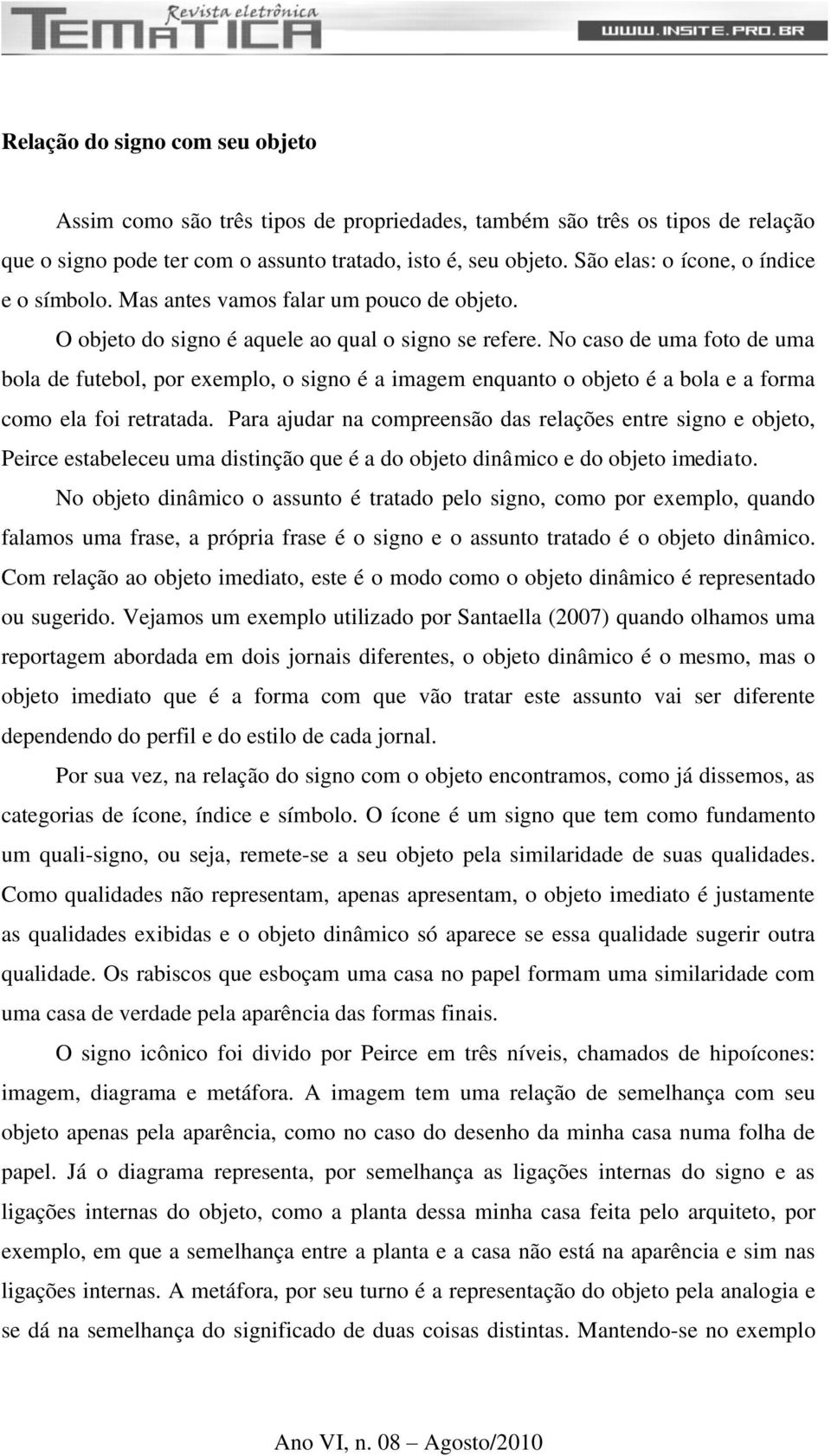 No caso de uma foto de uma bola de futebol, por exemplo, o signo é a imagem enquanto o objeto é a bola e a forma como ela foi retratada.