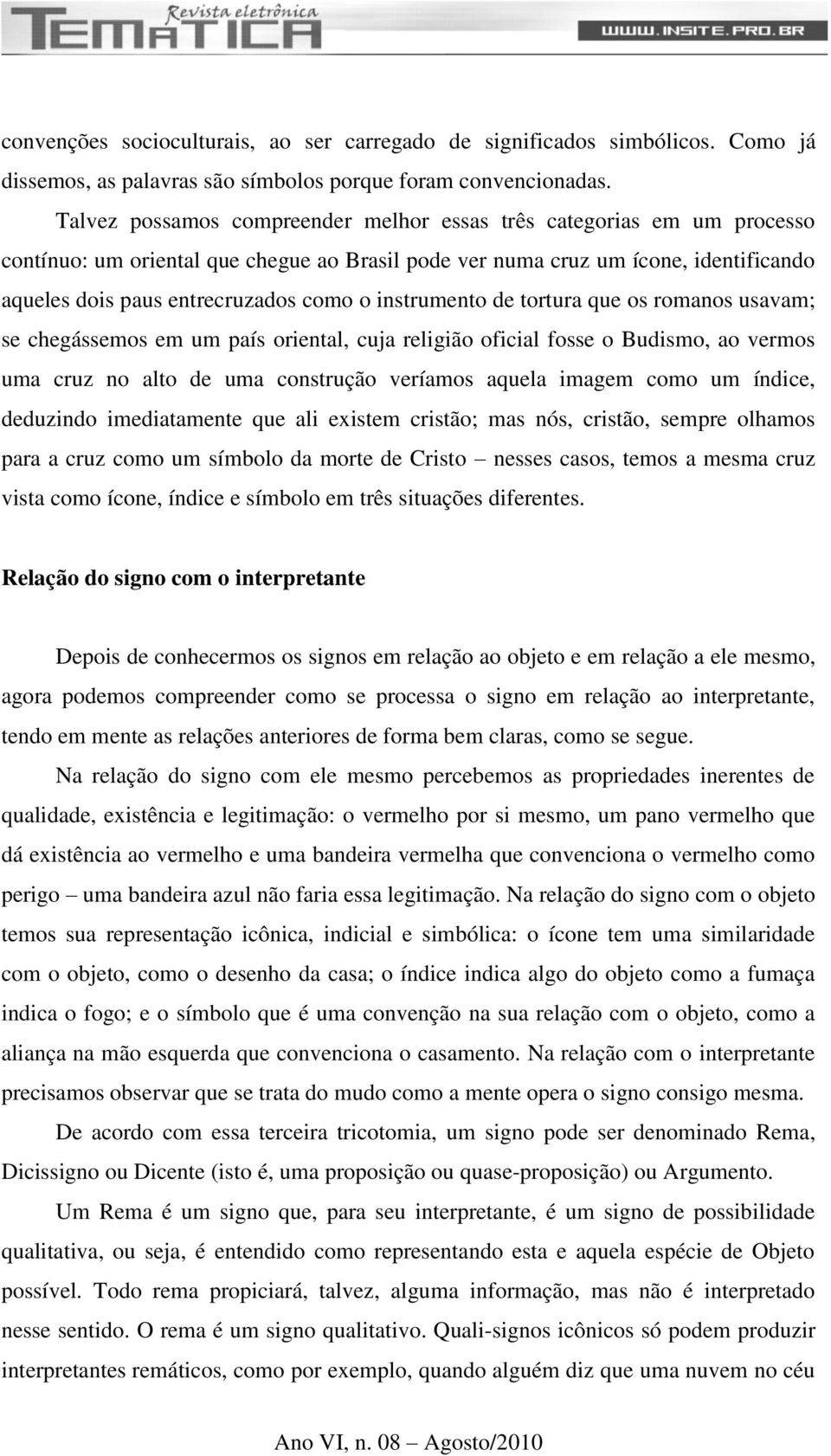 instrumento de tortura que os romanos usavam; se chegássemos em um país oriental, cuja religião oficial fosse o Budismo, ao vermos uma cruz no alto de uma construção veríamos aquela imagem como um