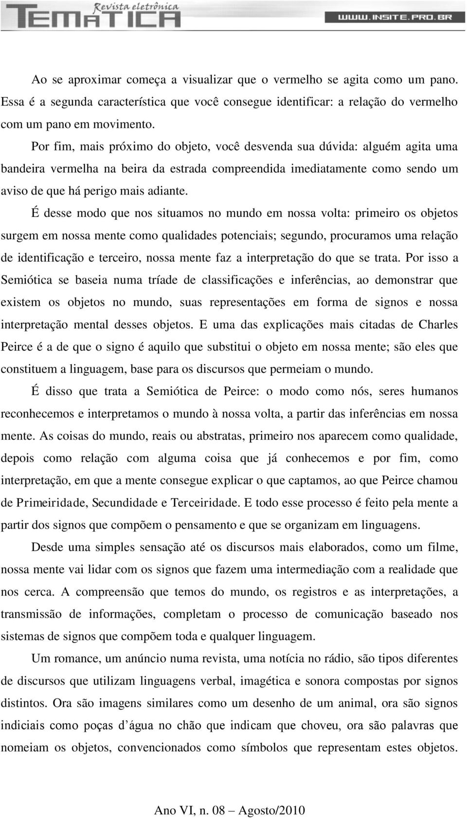 É desse modo que nos situamos no mundo em nossa volta: primeiro os objetos surgem em nossa mente como qualidades potenciais; segundo, procuramos uma relação de identificação e terceiro, nossa mente