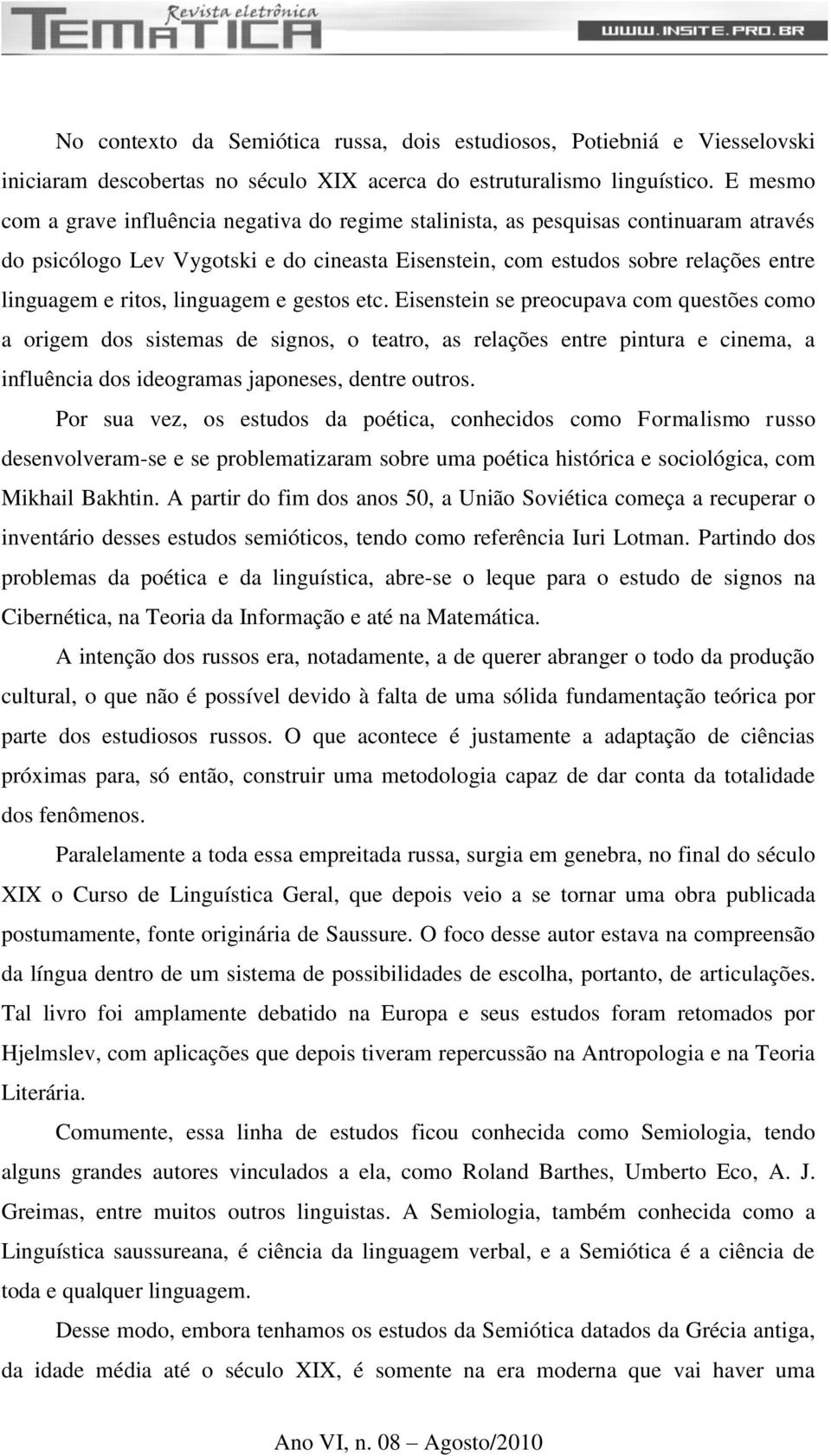 linguagem e gestos etc. Eisenstein se preocupava com questões como a origem dos sistemas de signos, o teatro, as relações entre pintura e cinema, a influência dos ideogramas japoneses, dentre outros.