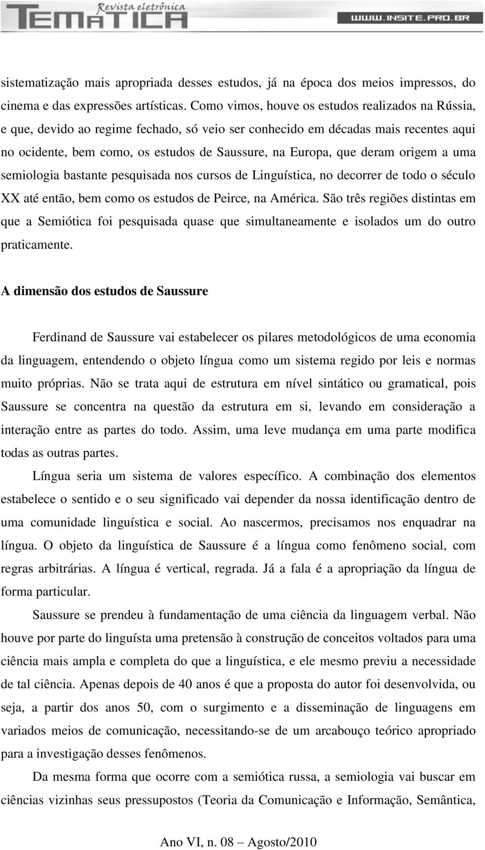 deram origem a uma semiologia bastante pesquisada nos cursos de Linguística, no decorrer de todo o século XX até então, bem como os estudos de Peirce, na América.