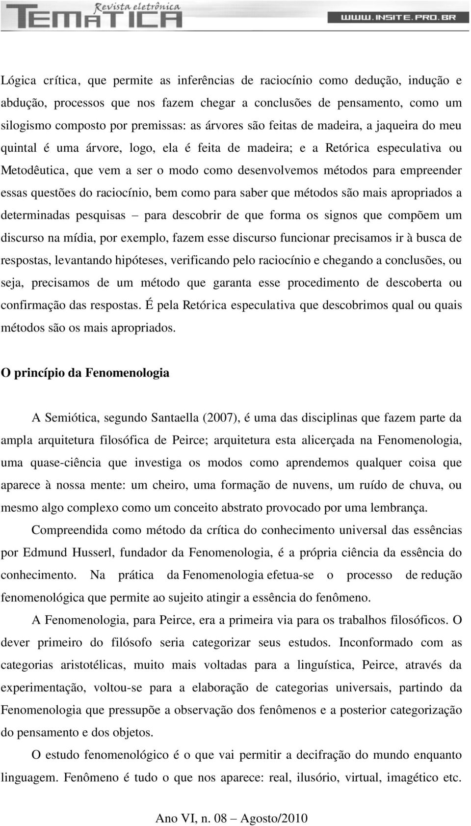 empreender essas questões do raciocínio, bem como para saber que métodos são mais apropriados a determinadas pesquisas para descobrir de que forma os signos que compõem um discurso na mídia, por