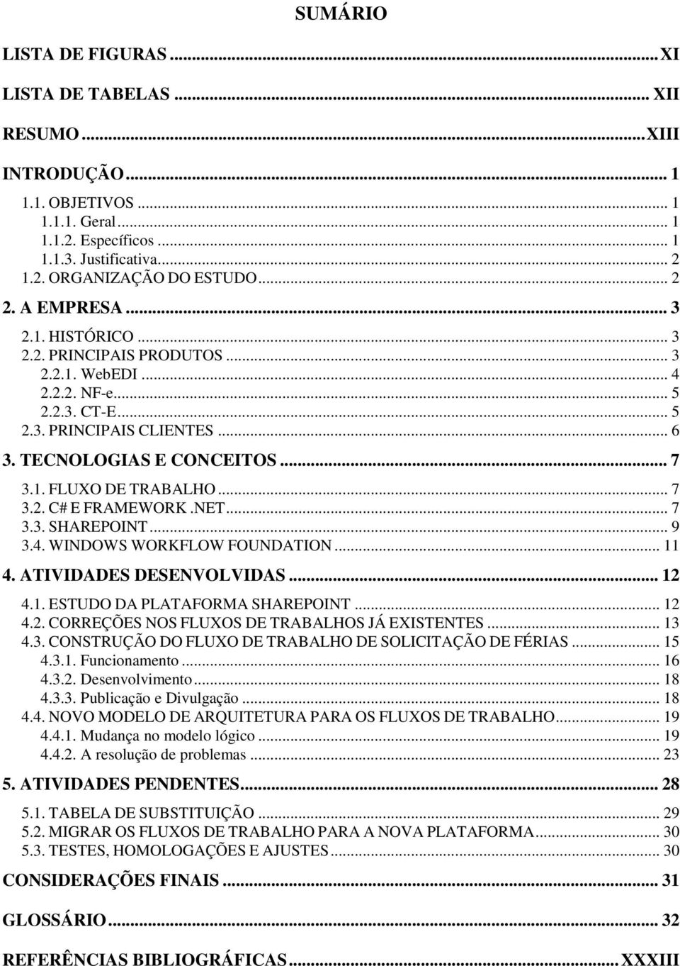 .. 7 3.2. C# E FRAMEWORK.NET... 7 3.3. SHAREPOINT... 9 3.4. WINDOWS WORKFLOW FOUNDATION... 11 4. ATIVIDADES DESENVOLVIDAS... 12 4.1. ESTUDO DA PLATAFORMA SHAREPOINT... 12 4.2. CORREÇÕES NOS FLUXOS DE TRABALHOS JÁ EXISTENTES.