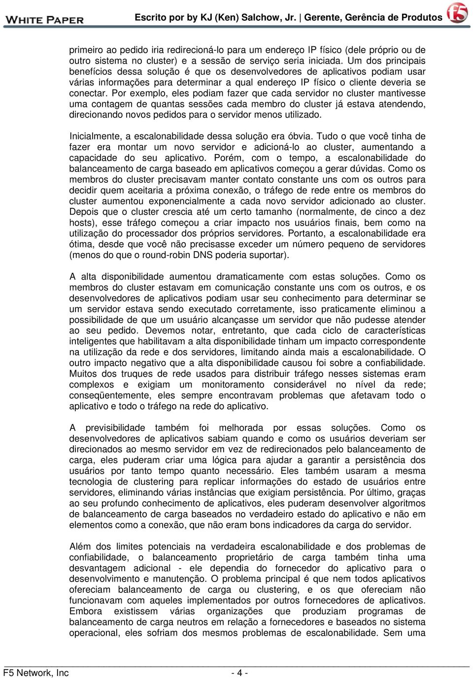 Por exemplo, eles podiam fazer que cada servidor no cluster mantivesse uma contagem de quantas sessões cada membro do cluster já estava atendendo, direcionando novos pedidos para o servidor menos