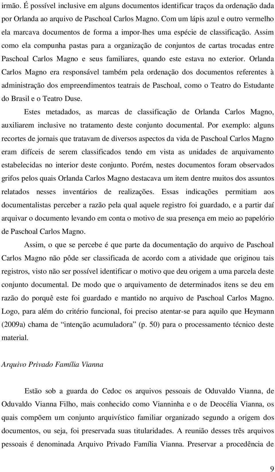 Assim como ela compunha pastas para a organização de conjuntos de cartas trocadas entre Paschoal Carlos Magno e seus familiares, quando este estava no exterior.