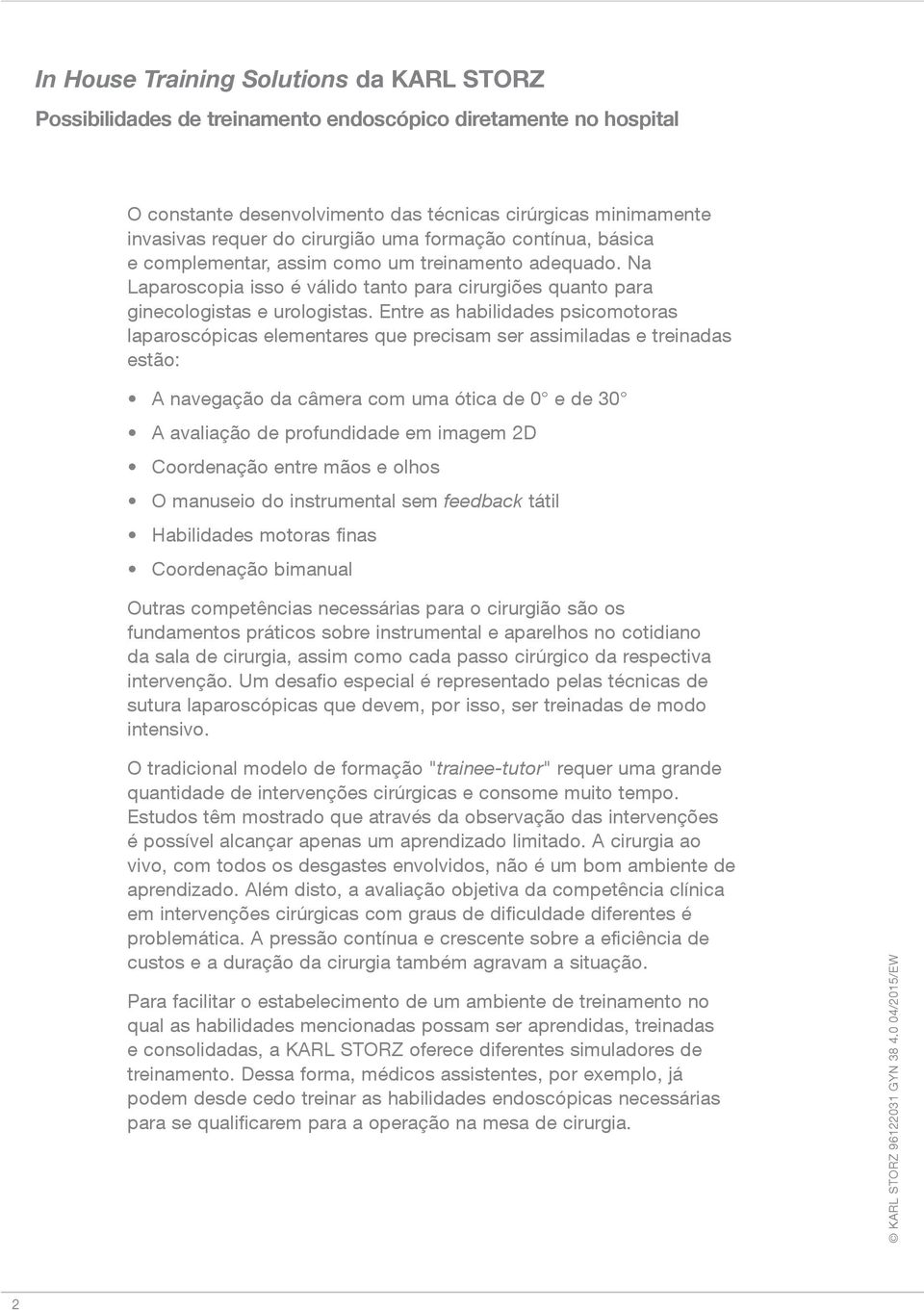 Entre as habilidades psicomotoras laparoscópicas elementares que precisam ser assimiladas e treinadas estão: A navegação da câmera com uma ótica de 0 e de 30 A avaliação de profundidade em imagem 2D