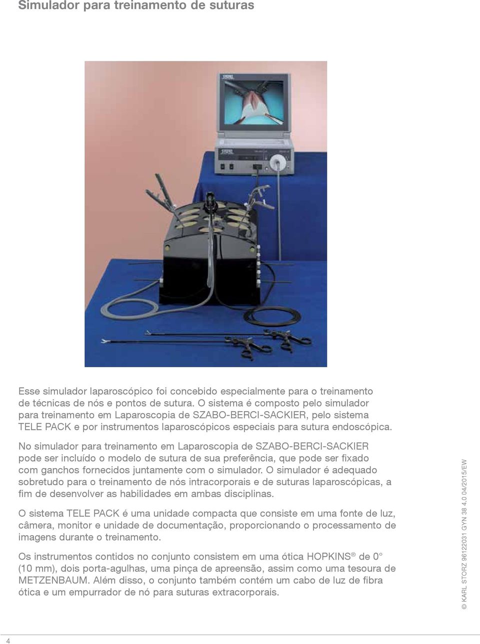 No simulador para treinamento em Laparoscopia de SZABO-BERCI-SACKIER pode ser incluído o modelo de sutura de sua preferência, que pode ser fixado com ganchos fornecidos juntamente com o simulador.