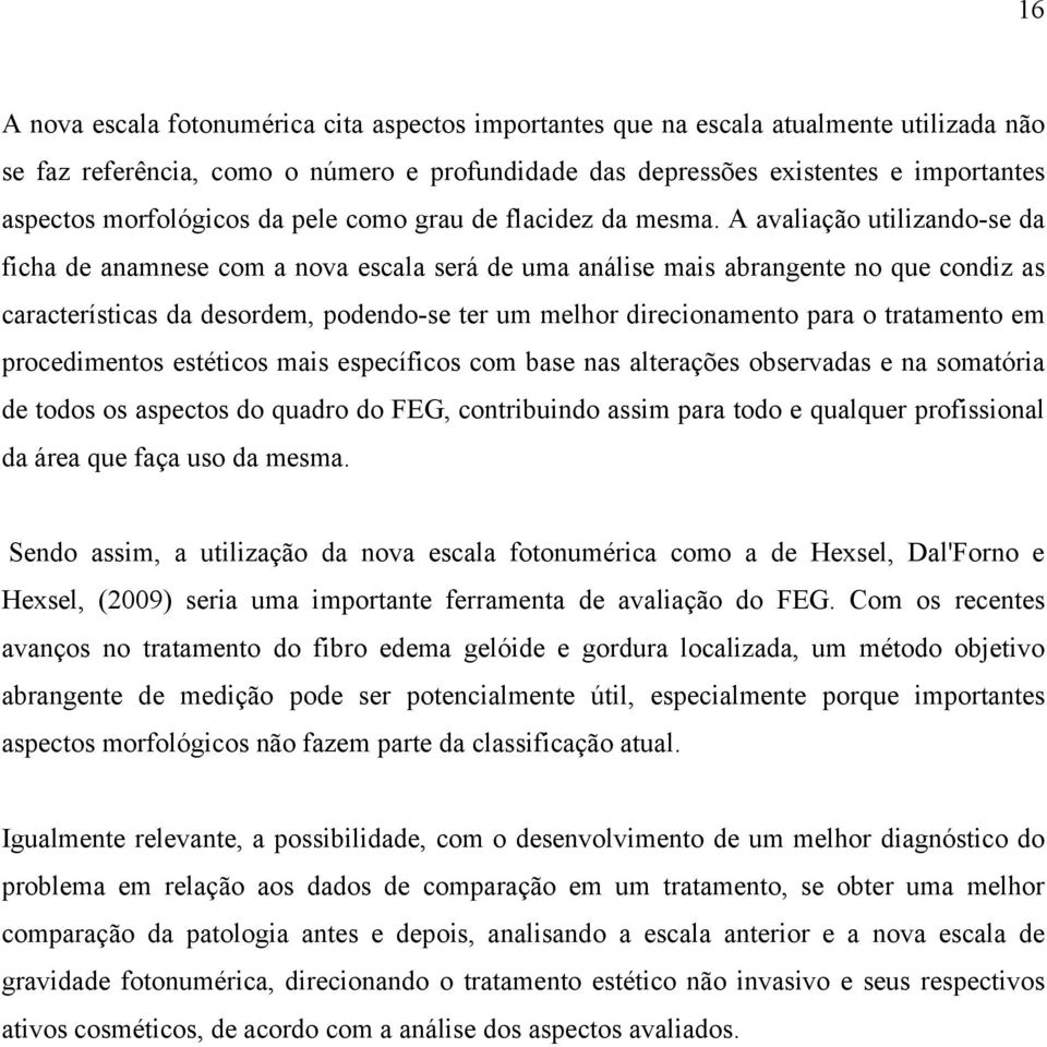 A avaliação utilizando-se da ficha de anamnese com a nova escala será de uma análise mais abrangente no que condiz as características da desordem, podendo-se ter um melhor direcionamento para o