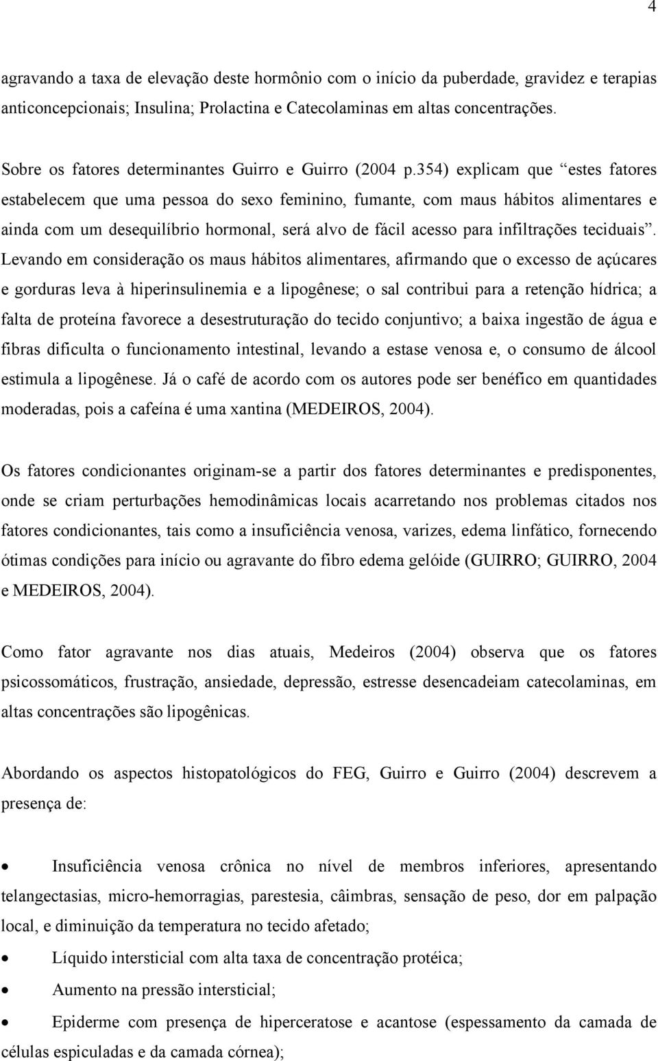 354) explicam que estes fatores estabelecem que uma pessoa do sexo feminino, fumante, com maus hábitos alimentares e ainda com um desequilíbrio hormonal, será alvo de fácil acesso para infiltrações