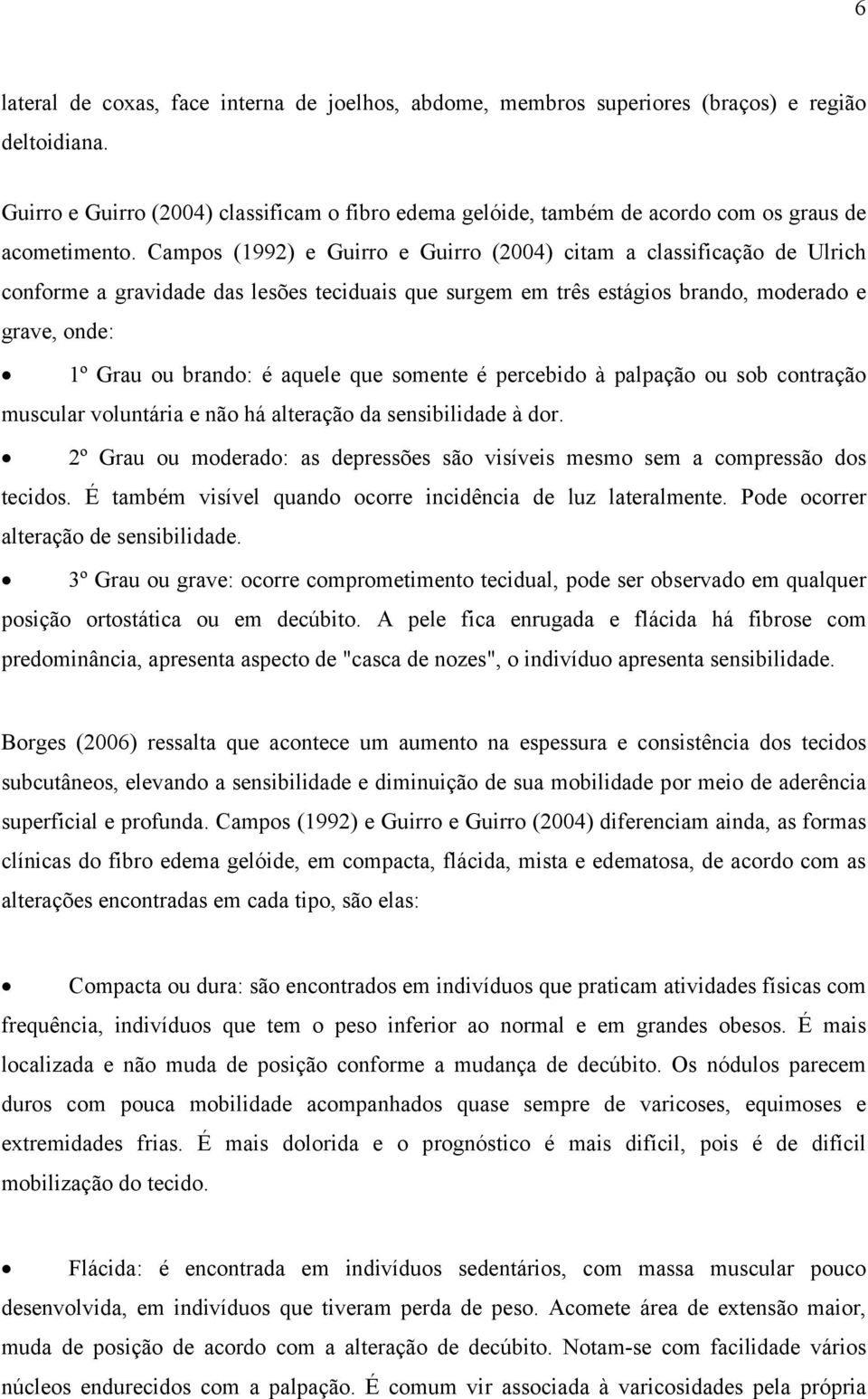 Campos (1992) e Guirro e Guirro (2004) citam a classificação de Ulrich conforme a gravidade das lesões teciduais que surgem em três estágios brando, moderado e grave, onde: 1º Grau ou brando: é