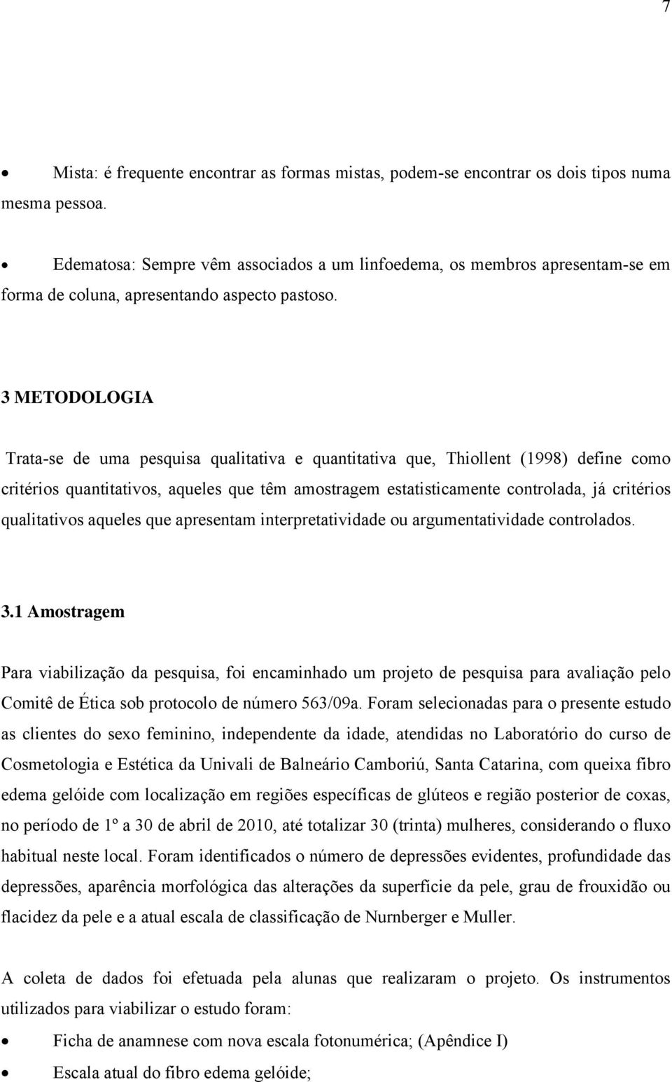 3 METODOLOGIA Trata-se de uma pesquisa qualitativa e quantitativa que, Thiollent (1998) define como critérios quantitativos, aqueles que têm amostragem estatisticamente controlada, já critérios