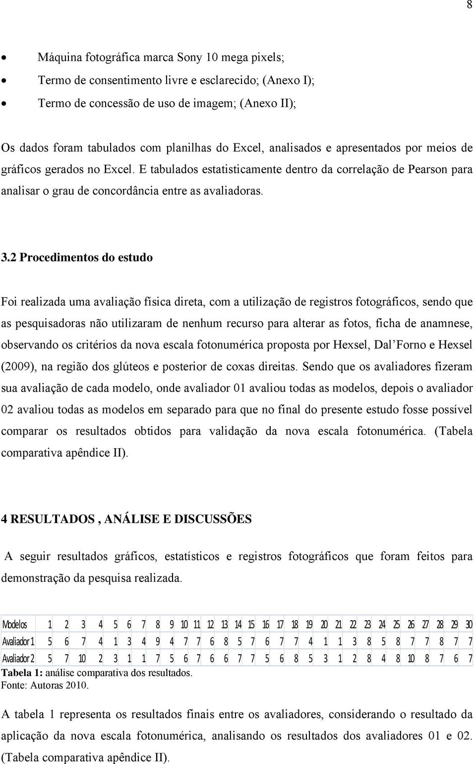 2 Procedimentos do estudo Foi realizada uma avaliação física direta, com a utilização de registros fotográficos, sendo que as pesquisadoras não utilizaram de nenhum recurso para alterar as fotos,