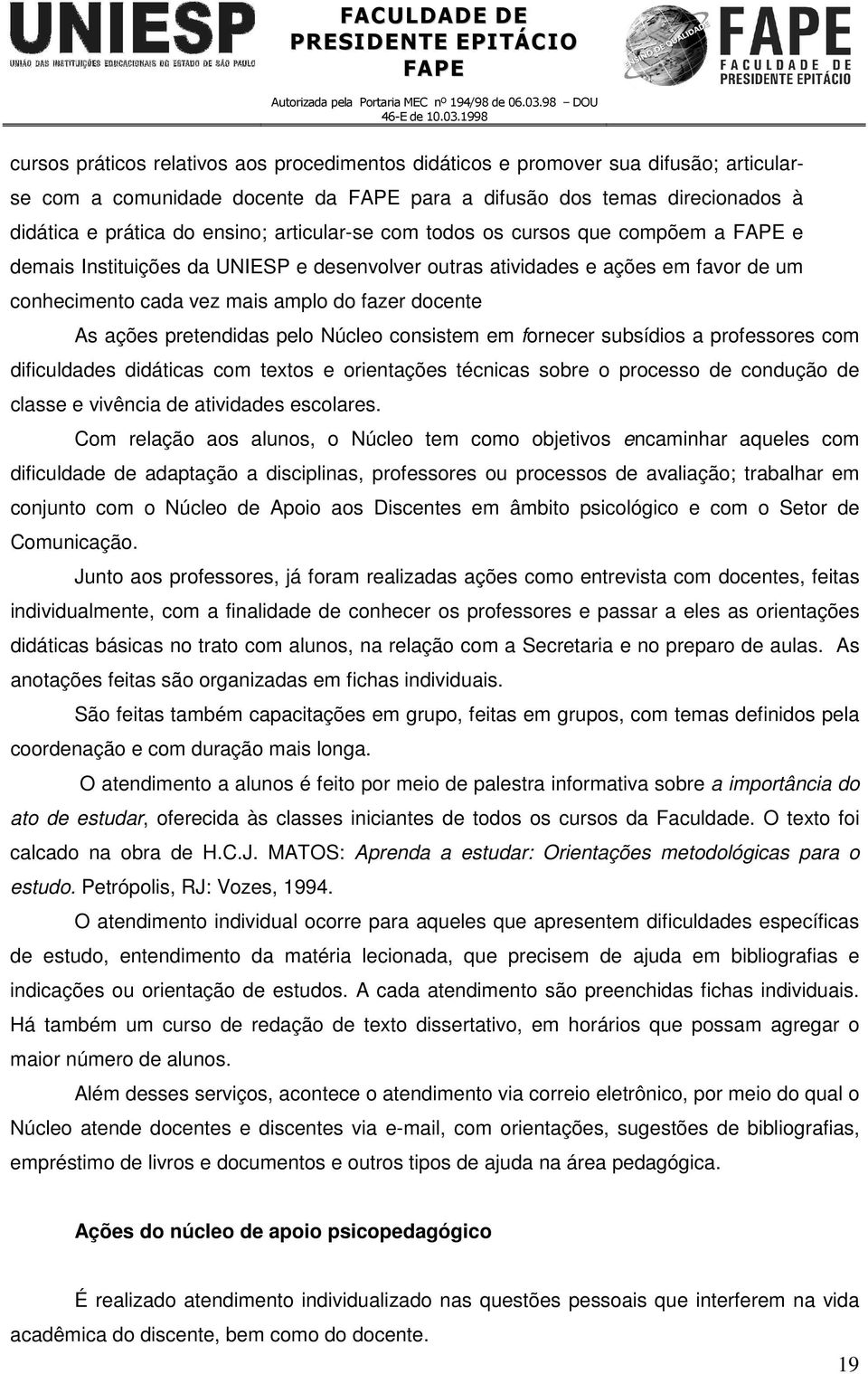 pretendidas pelo Núcleo consistem em fornecer subsídios a professores com dificuldades didáticas com textos e orientações técnicas sobre o processo de condução de classe e vivência de atividades