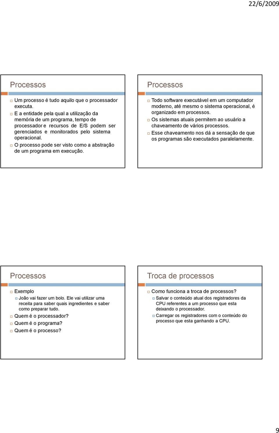 O processo pode ser visto como a abstração de um programa em execução. Todo software executável em um computador moderno, até mesmo o sistema operacional, é organizado em processos.