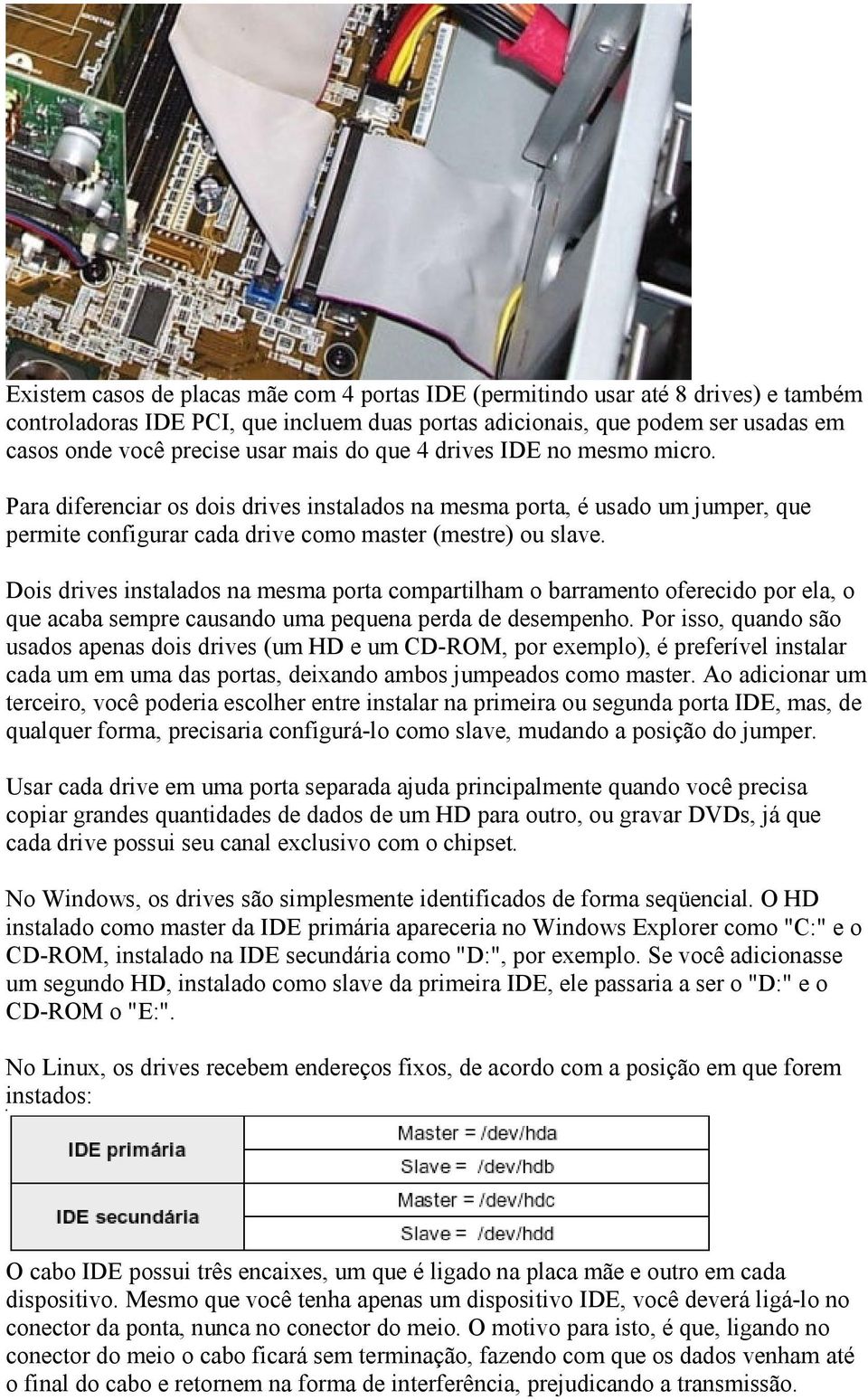 Dois drives instalados na mesma porta compartilham o barramento oferecido por ela, o que acaba sempre causando uma pequena perda de desempenho.