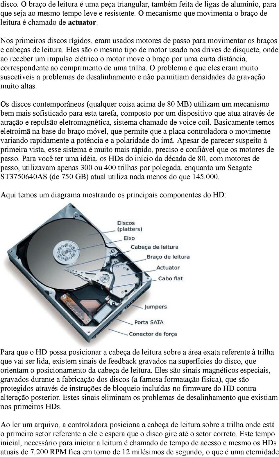 Eles são o mesmo tipo de motor usado nos drives de disquete, onde ao receber um impulso elétrico o motor move o braço por uma curta distância, correspondente ao comprimento de uma trilha.