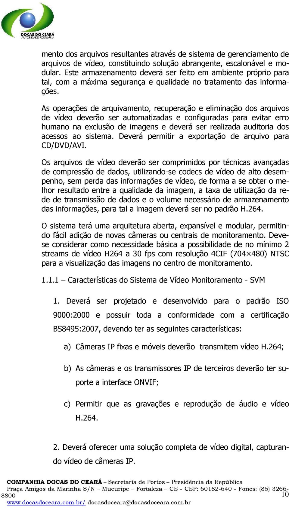 As operações de arquivamento, recuperação e eliminação dos arquivos de vídeo deverão ser automatizadas e configuradas para evitar erro humano na exclusão de imagens e deverá ser realizada auditoria