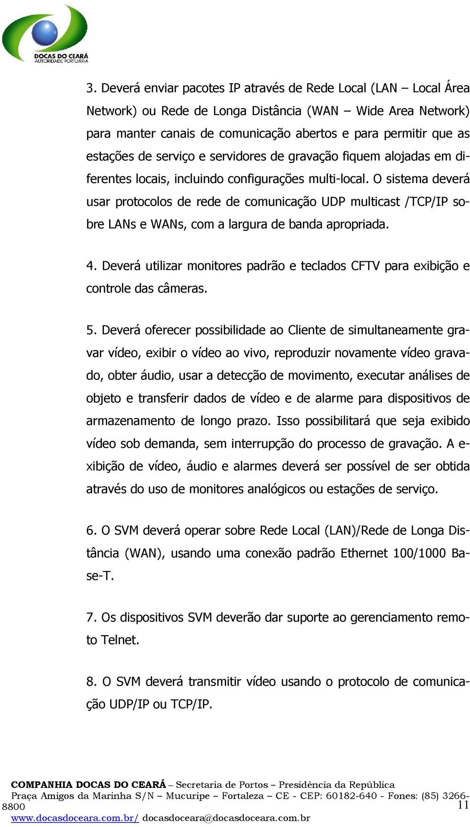 O sistema deverá usar protocolos de rede de comunicação UDP multicast /TCP/IP sobre LANs e WANs, com a largura de banda apropriada. 4.