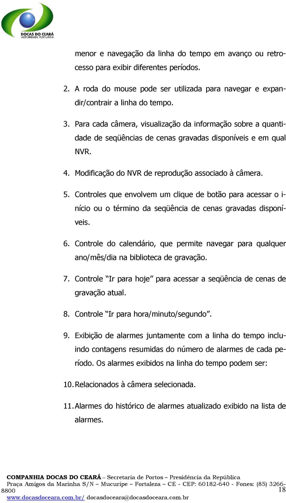 Controles que envolvem um clique de botão para acessar o i- nício ou o término da seqüência de cenas gravadas disponíveis. 6.