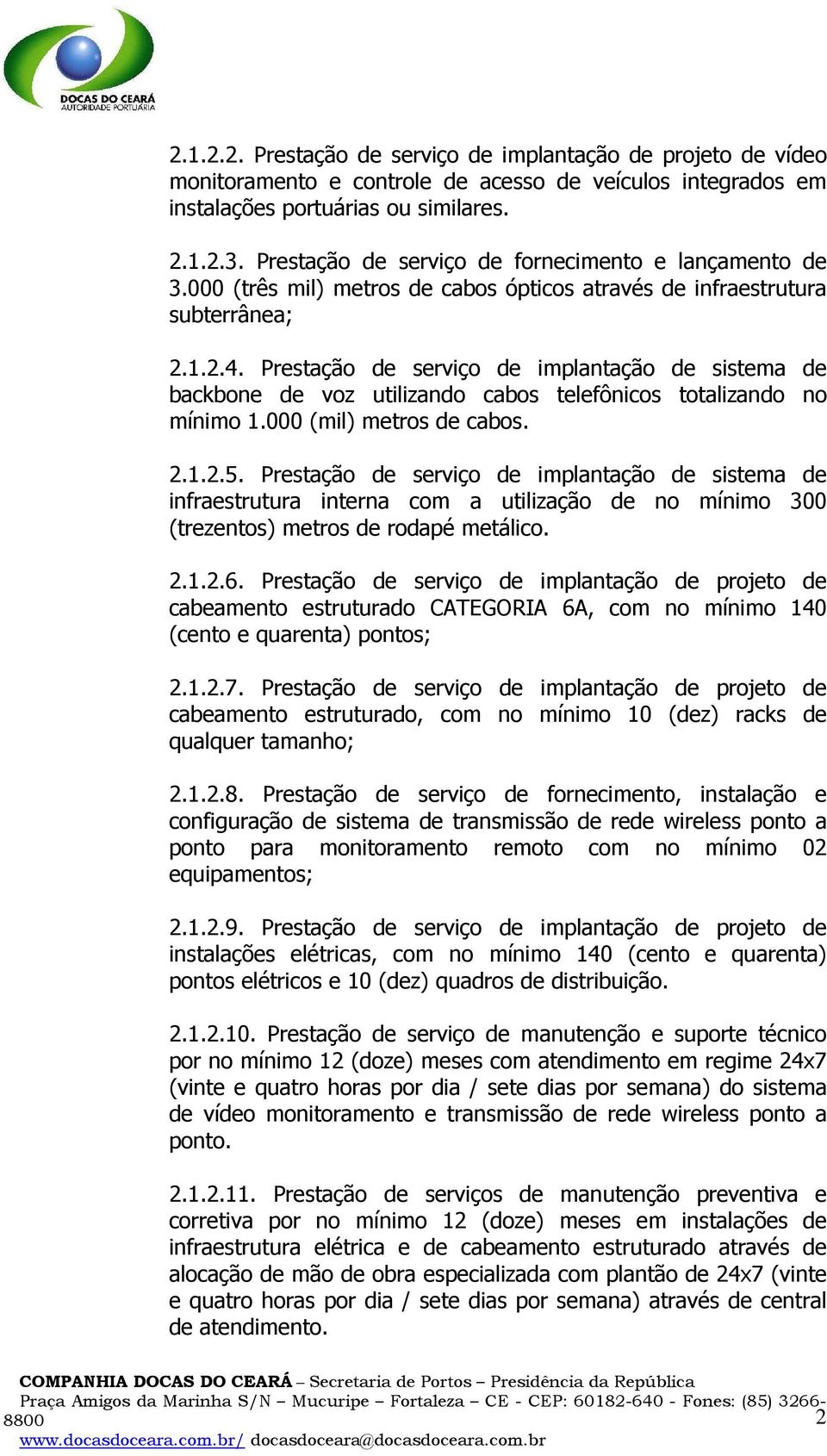 Prestação de serviço de implantação de sistema de backbone de voz utilizando cabos telefônicos totalizando no mínimo 1.000 (mil) metros de cabos. 2.1.2.5.