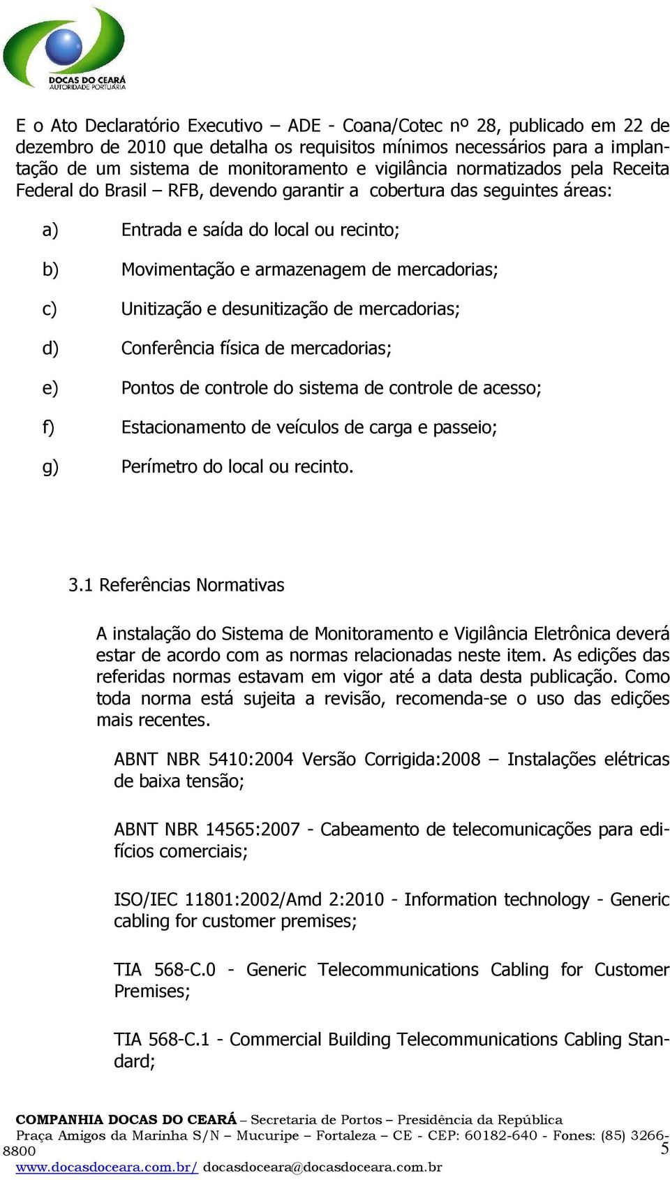 Unitização e desunitização de mercadorias; d) Conferência física de mercadorias; e) Pontos de controle do sistema de controle de acesso; f) Estacionamento de veículos de carga e passeio; g) Perímetro