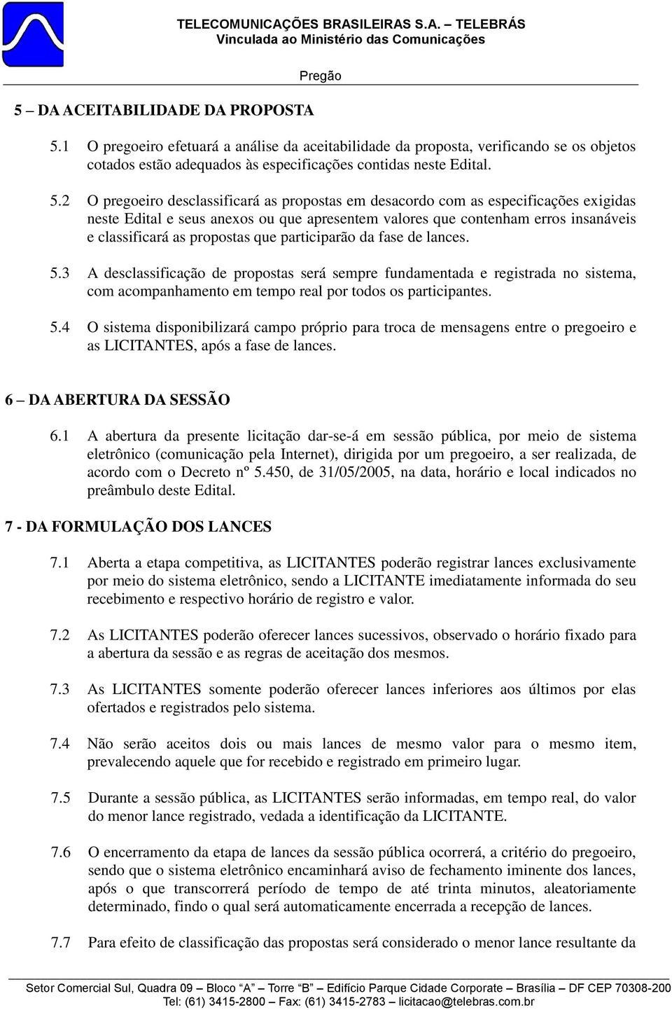 2 O pregoeiro desclassificará as propostas em desacordo com as especificações exigidas neste Edital e seus anexos ou que apresentem valores que contenham erros insanáveis e classificará as propostas