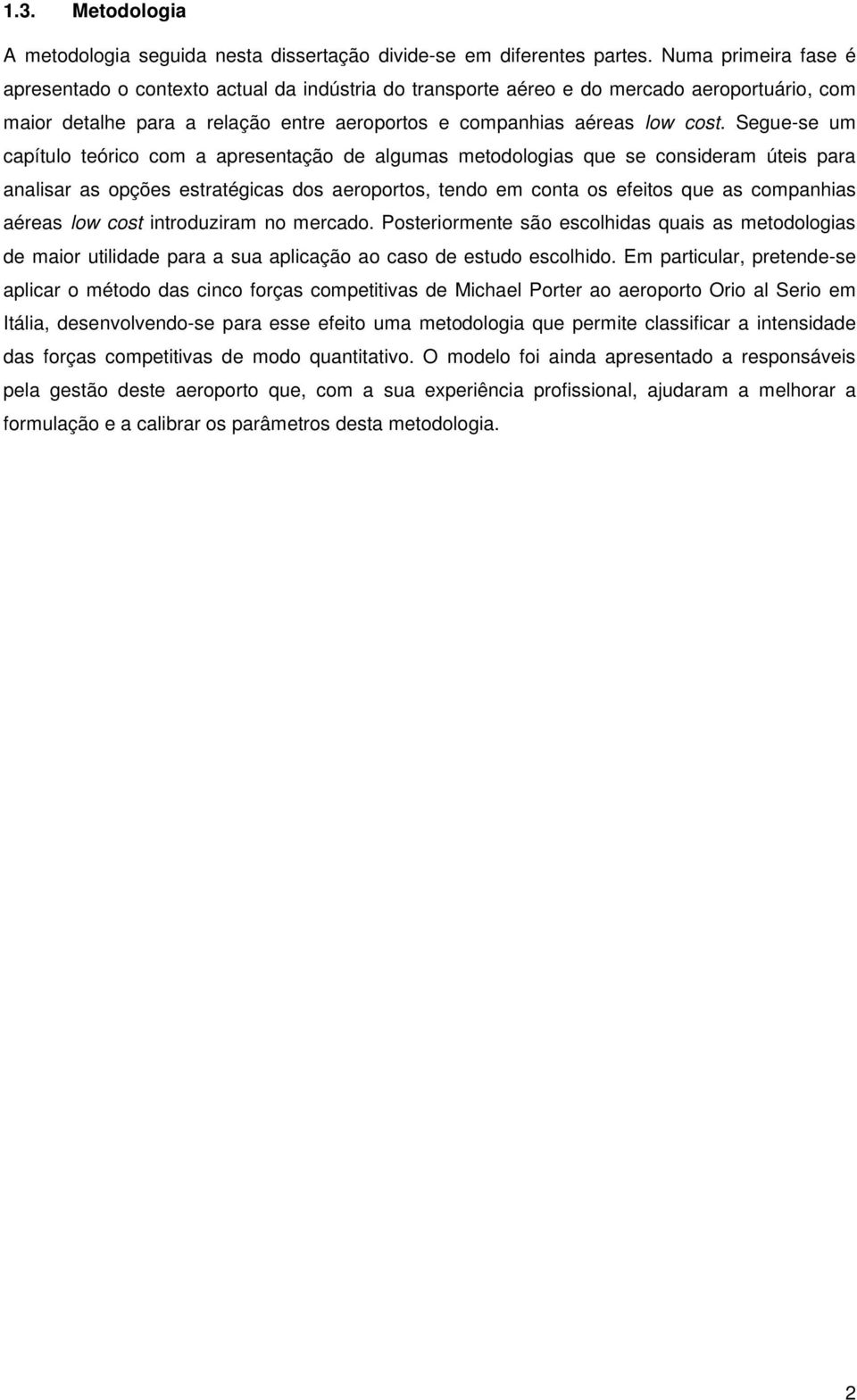 Segue-se um capítulo teórico com a apresentação de algumas metodologias que se consideram úteis para analisar as opções estratégicas dos aeroportos, tendo em conta os efeitos que as companhias aéreas