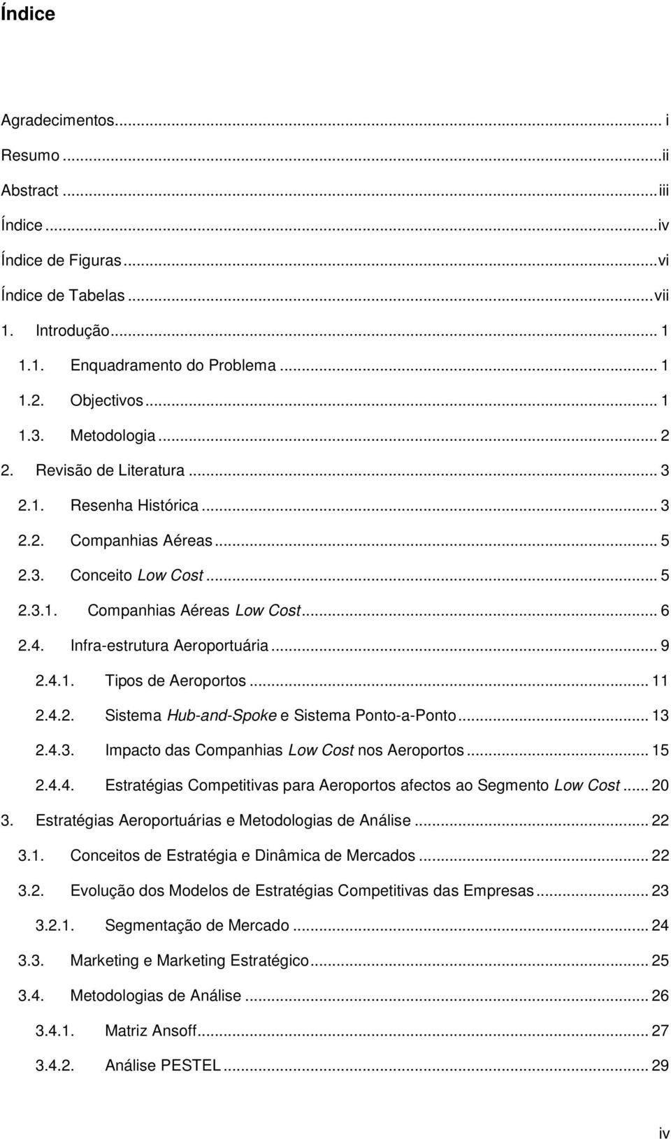 Infra-estrutura Aeroportuária... 9 2.4.1. Tipos de Aeroportos... 11 2.4.2. Sistema Hub-and-Spoke e Sistema Ponto-a-Ponto... 13 2.4.3. Impacto das Companhias Low Cost nos Aeroportos... 15 2.4.4. Estratégias Competitivas para Aeroportos afectos ao Segmento Low Cost.