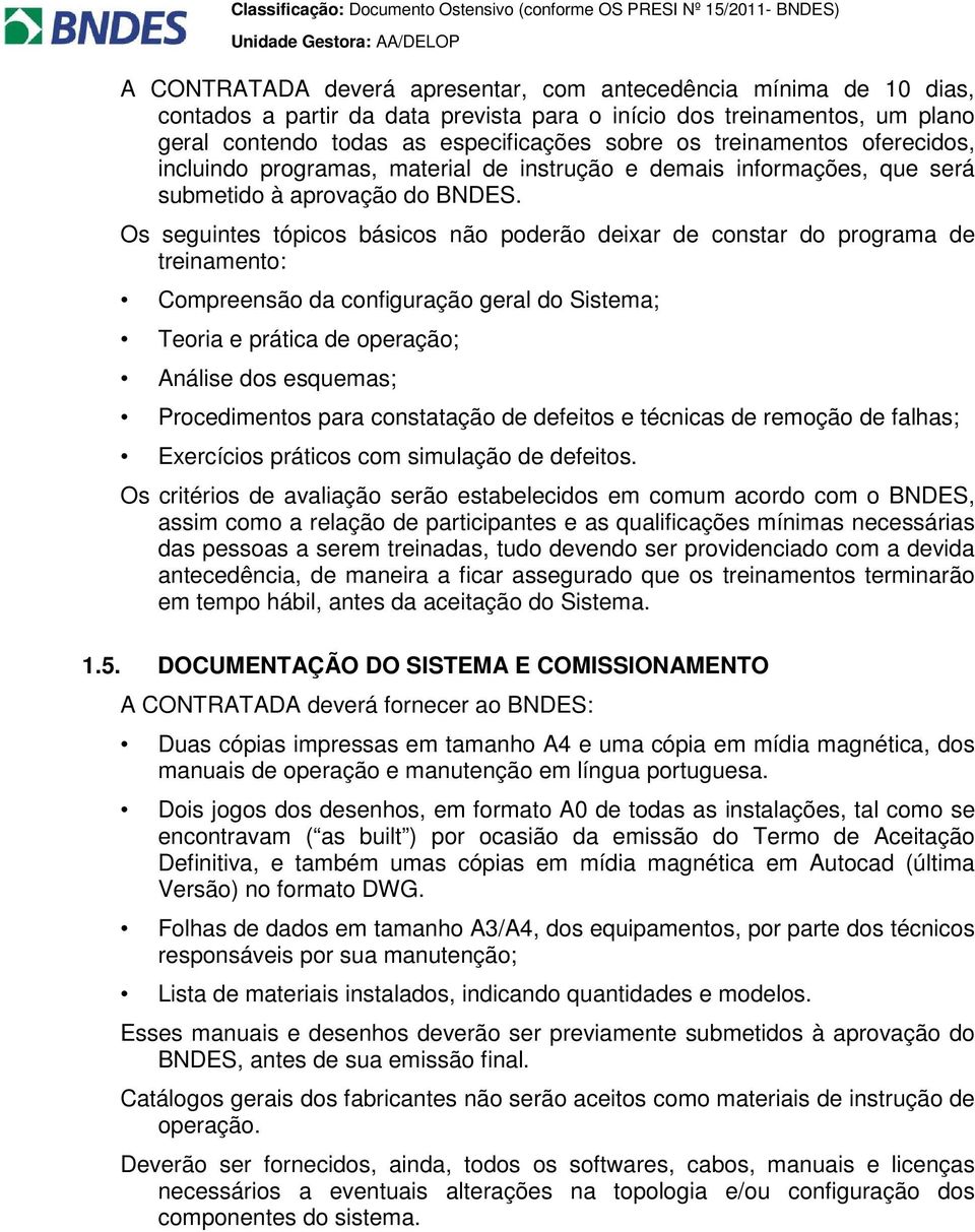 Os seguintes tópicos básicos não poderão deixar de constar do programa de treinamento: Compreensão da configuração geral do Sistema; Teoria e prática de operação; Análise dos esquemas; Procedimentos