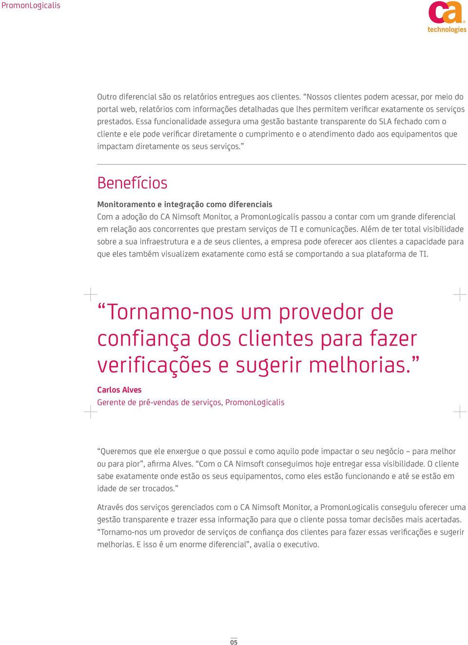 Essa funcionalidade assegura uma gestão bastante transparente do SLA fechado com o cliente e ele pode verificar diretamente o cumprimento e o atendimento dado aos equipamentos que impactam