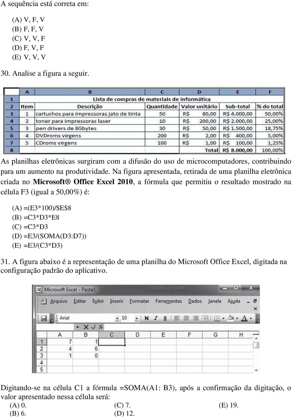 Na figura apresentada, retirada de uma planilha eletrônica criada no Microsoft Office Excel 2010, a fórmula que permitiu o resultado mostrado na célula F3 (igual a 50,00%) é: (A) =(E3*100)/$E$8