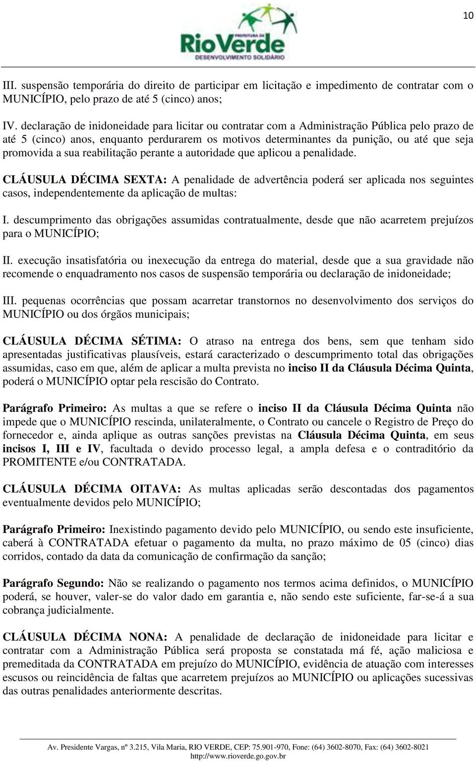 sua reabilitação perante a autoridade que aplicou a penalidade. CLÁUSULA DÉCIMA SEXTA: A penalidade de advertência poderá ser aplicada nos seguintes casos, independentemente da aplicação de multas: I.