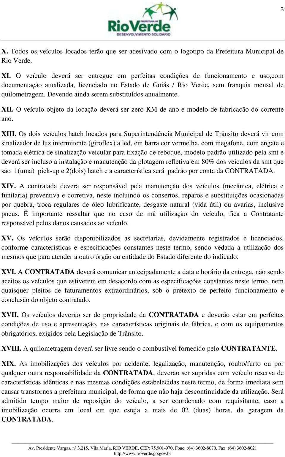 Devendo ainda serem substituídos anualmente. XII. O veículo objeto da locação deverá ser zero KM de ano e modelo de fabricação do corrente ano. XIII.