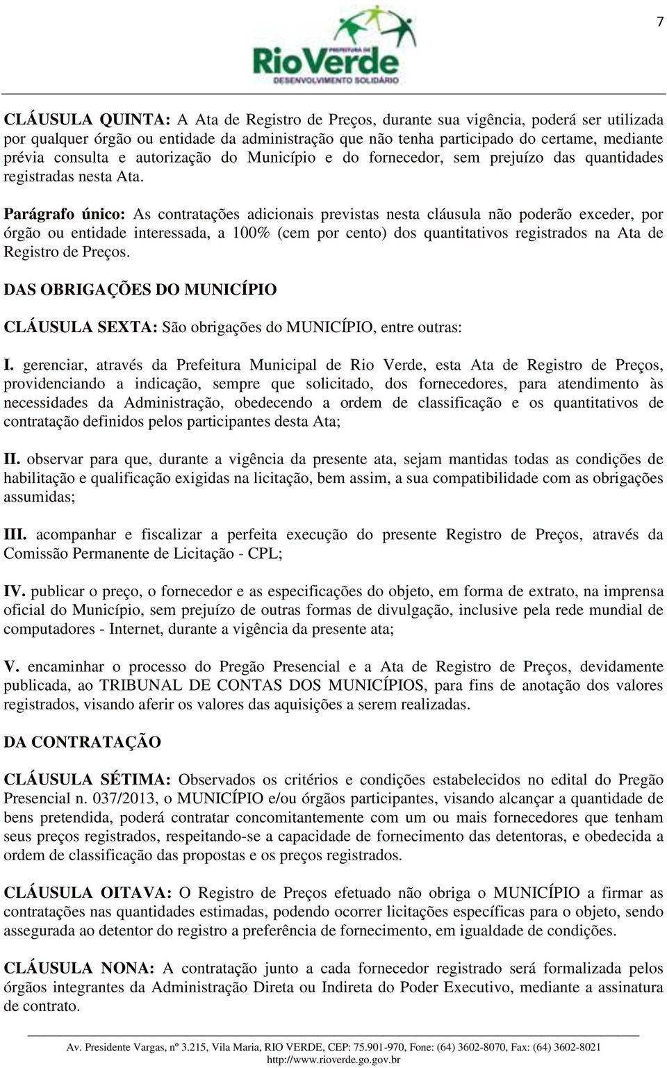 Parágrafo único: As contratações adicionais previstas nesta cláusula não poderão exceder, por órgão ou entidade interessada, a 100% (cem por cento) dos quantitativos registrados na Ata de Registro de