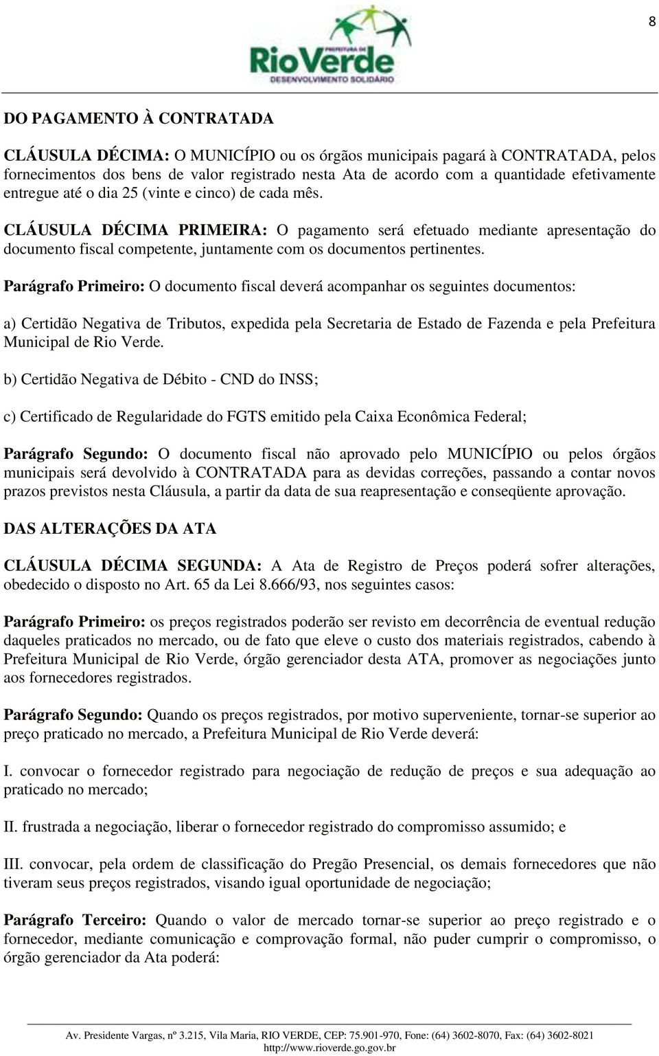 CLÁUSULA DÉCIMA PRIMEIRA: O pagamento será efetuado mediante apresentação do documento fiscal competente, juntamente com os documentos pertinentes.