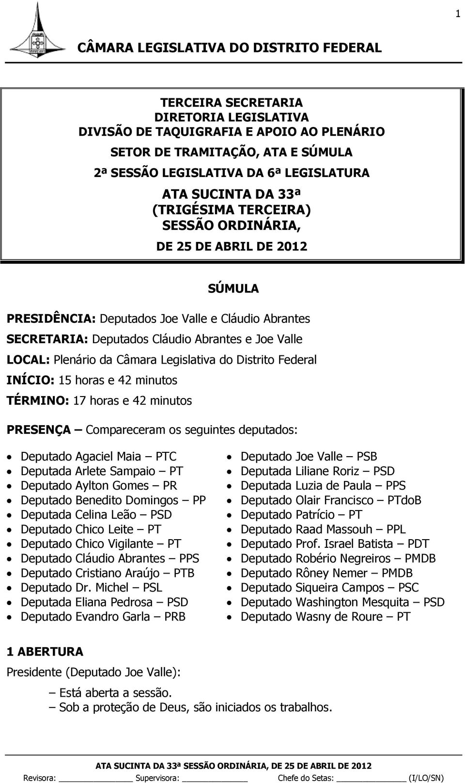 do Distrito Federal INÍCIO: 15 horas e 42 minutos TÉRMINO: 17 horas e 42 minutos PRESENÇA Compareceram os seguintes deputados: Deputado Agaciel Maia PTC Deputada Arlete Sampaio PT Deputado Aylton